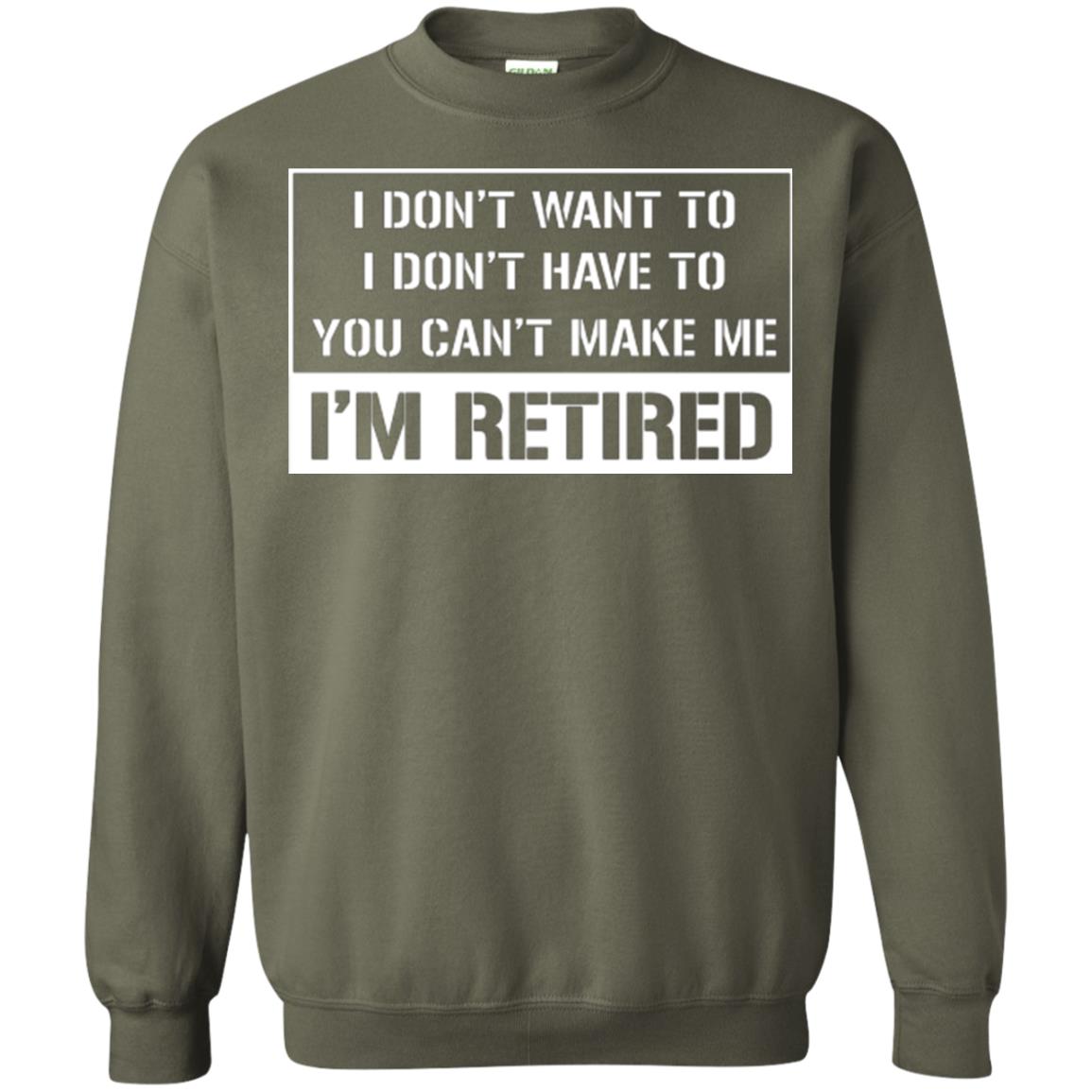Retirement T-shirt I Don’t Want To I Don’t Have To You Can’t Make Me I’m Retired Military Green