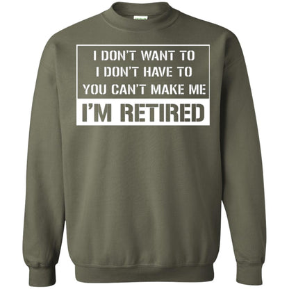 Retirement T-shirt I Don’t Want To I Don’t Have To You Can’t Make Me I’m Retired Military Green