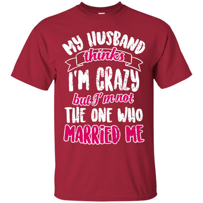 My Husband Thinks I_m Crazy But I_m Not The One Who Married Me Shirt For Wife Cardinal