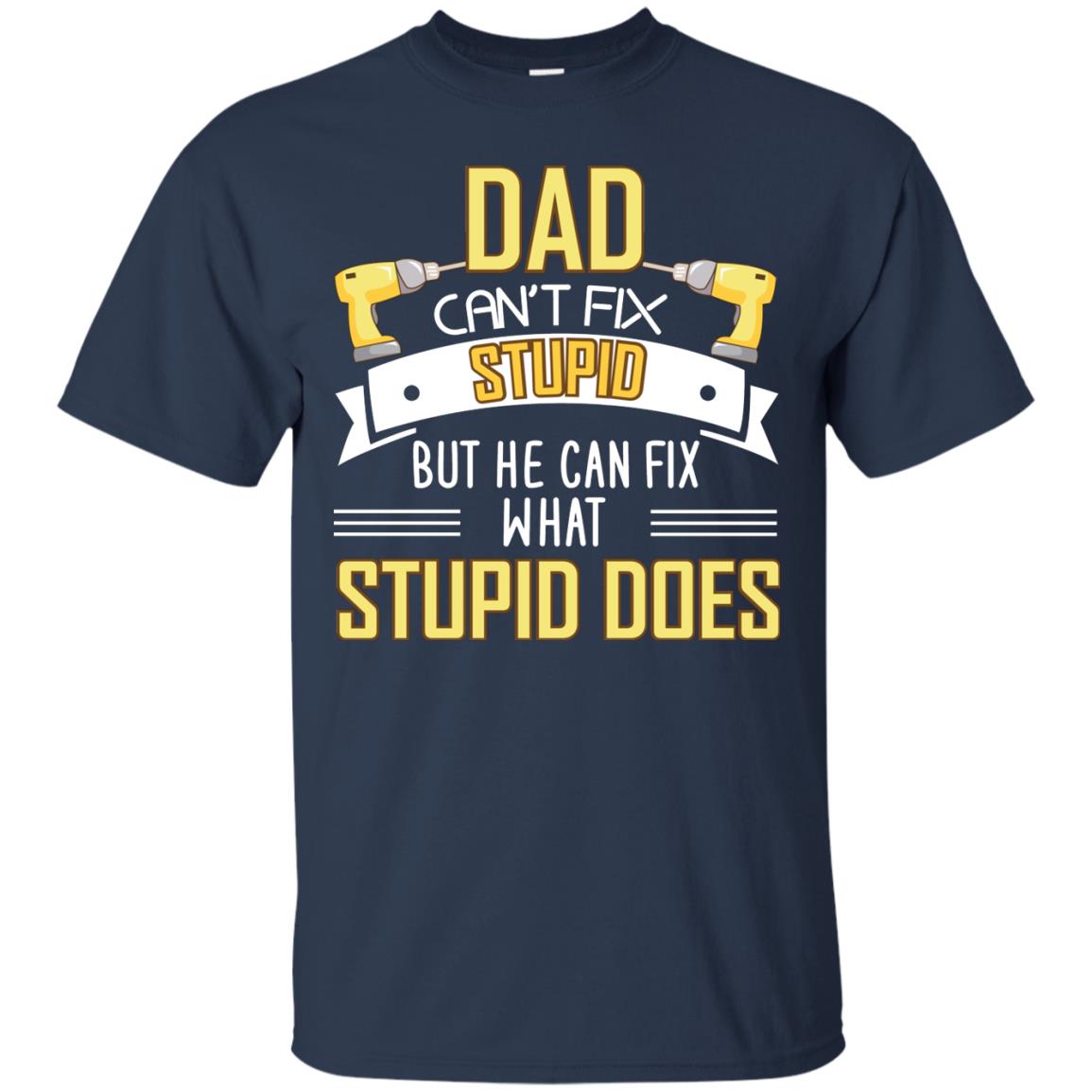 Dad Can't Fix Stupid But He Can Fix What Stupid Does Daddy Shirt Navy