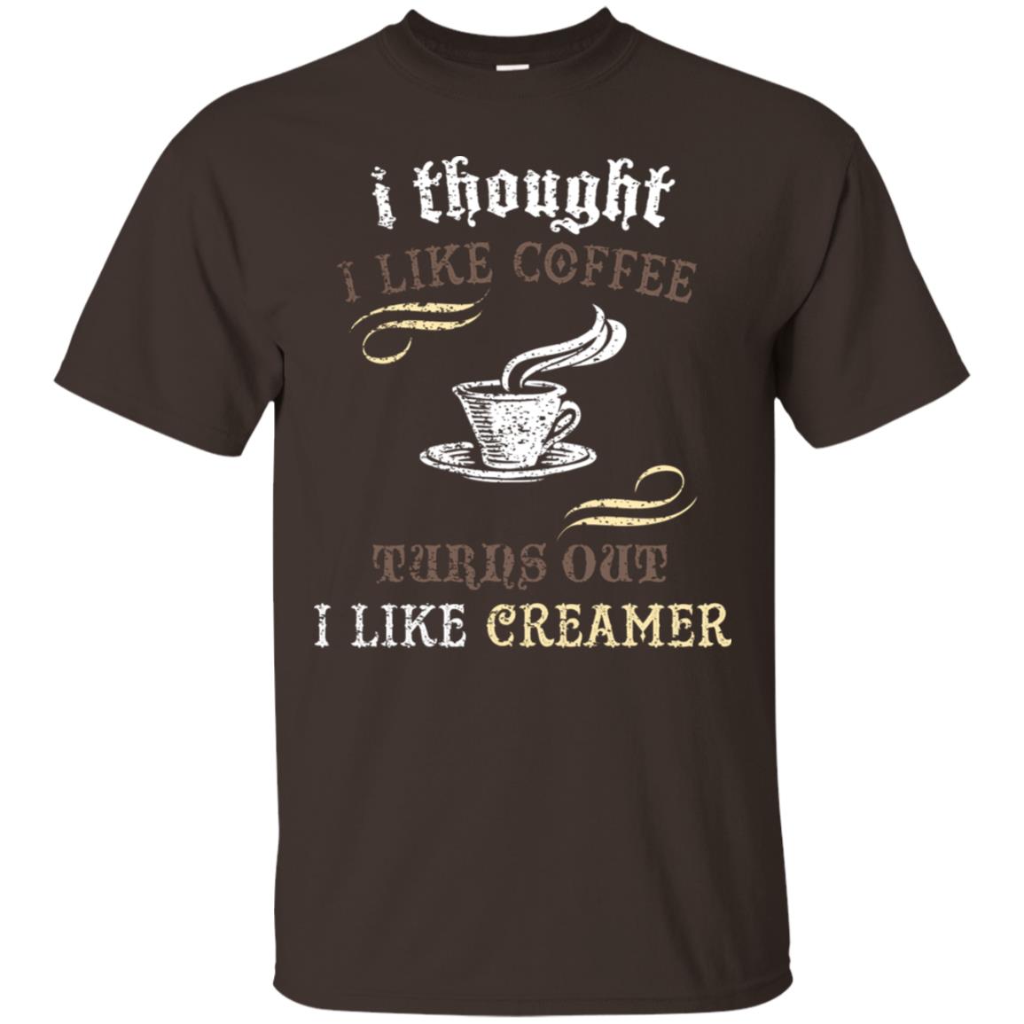 I Thoungt I Like Coffee Tunrs Out I Like Creamer Shirt Dark Chocolate