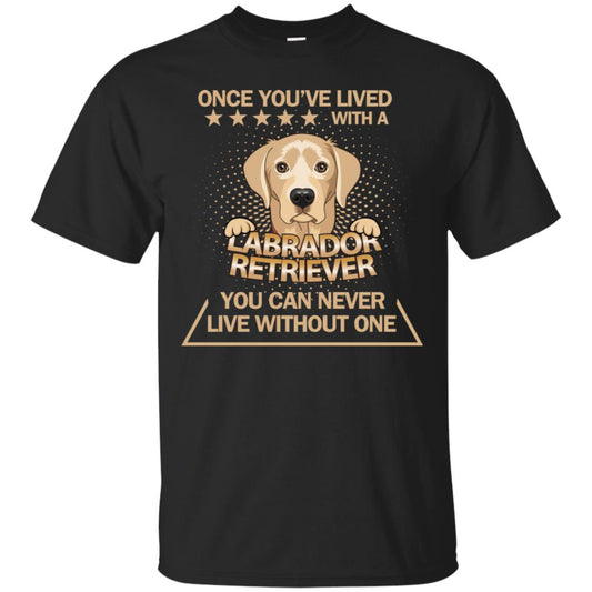 Once You've Lived With A Labrador Retriever You Can Never Live Without One Shirt Black