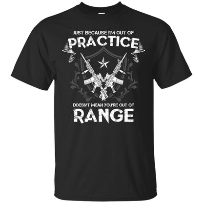 Just Because I_m Out Of Practice Doesn_t Mean You_re Out Of Range Shirt Black