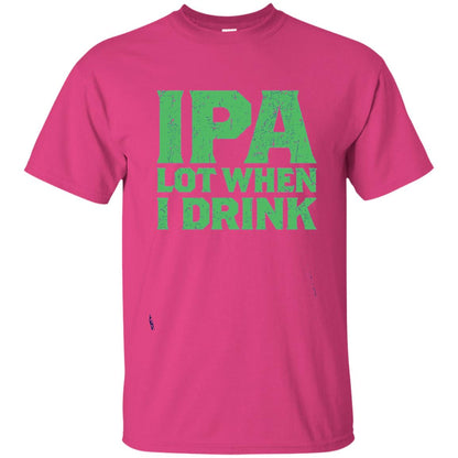 Ipa Lot When I Drink Funny Beer Love St Patrick_s Day T-shirt Heliconia