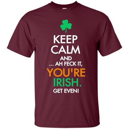 Keep Calm And Ah Feck It, You_re Irish Get Even Saint Patrick_s Day Shirt Maroon