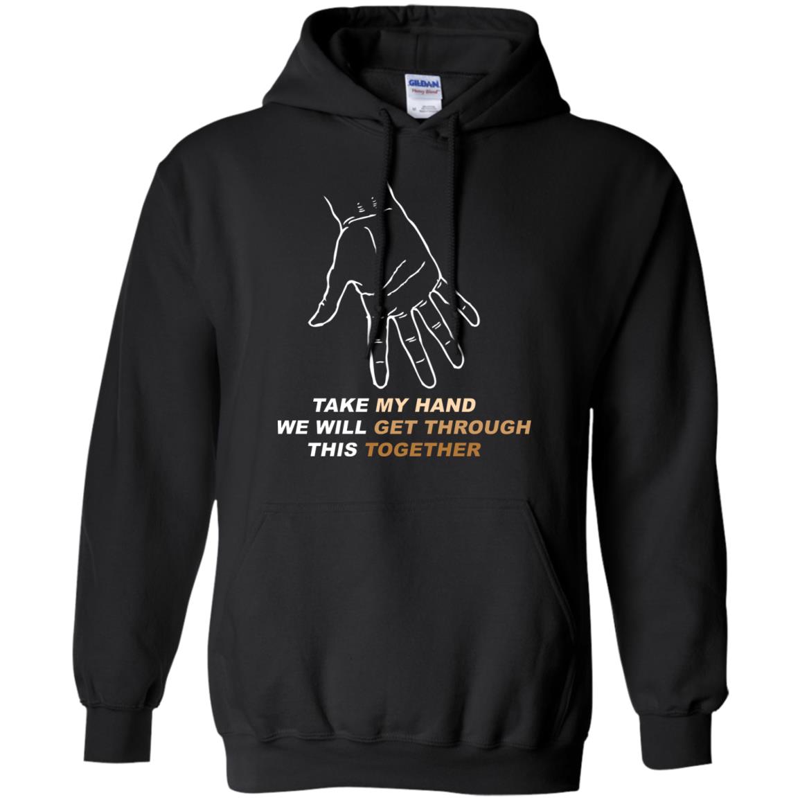Take My Hand We Will Get Though This Together Best Quote ShirtG185 Gildan Pullover Hoodie 8 oz.