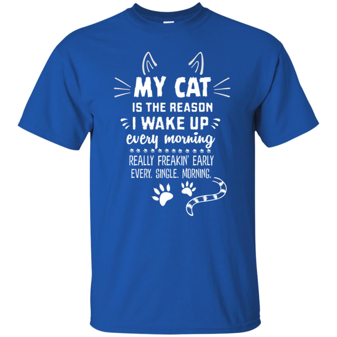 My Cat Is The Reason I Wake Up Every Morning Really Freakin' Early Every Single Moring Shirt Royal