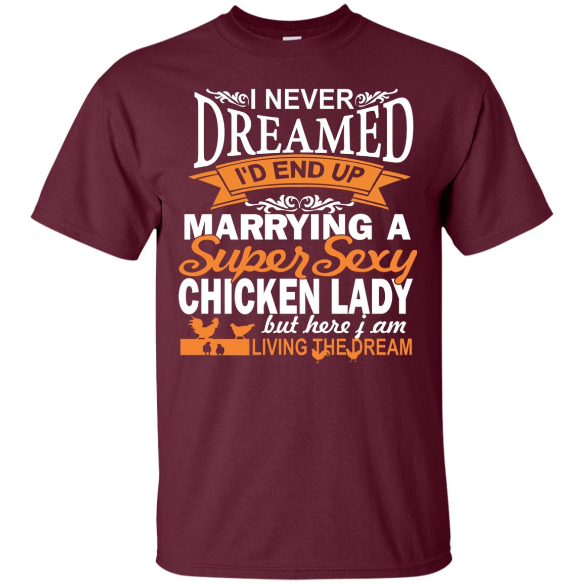 I Never Dreamed Id Marrying A Super Sexy Chicken Lady But Here I Am Living The Dream Maroon