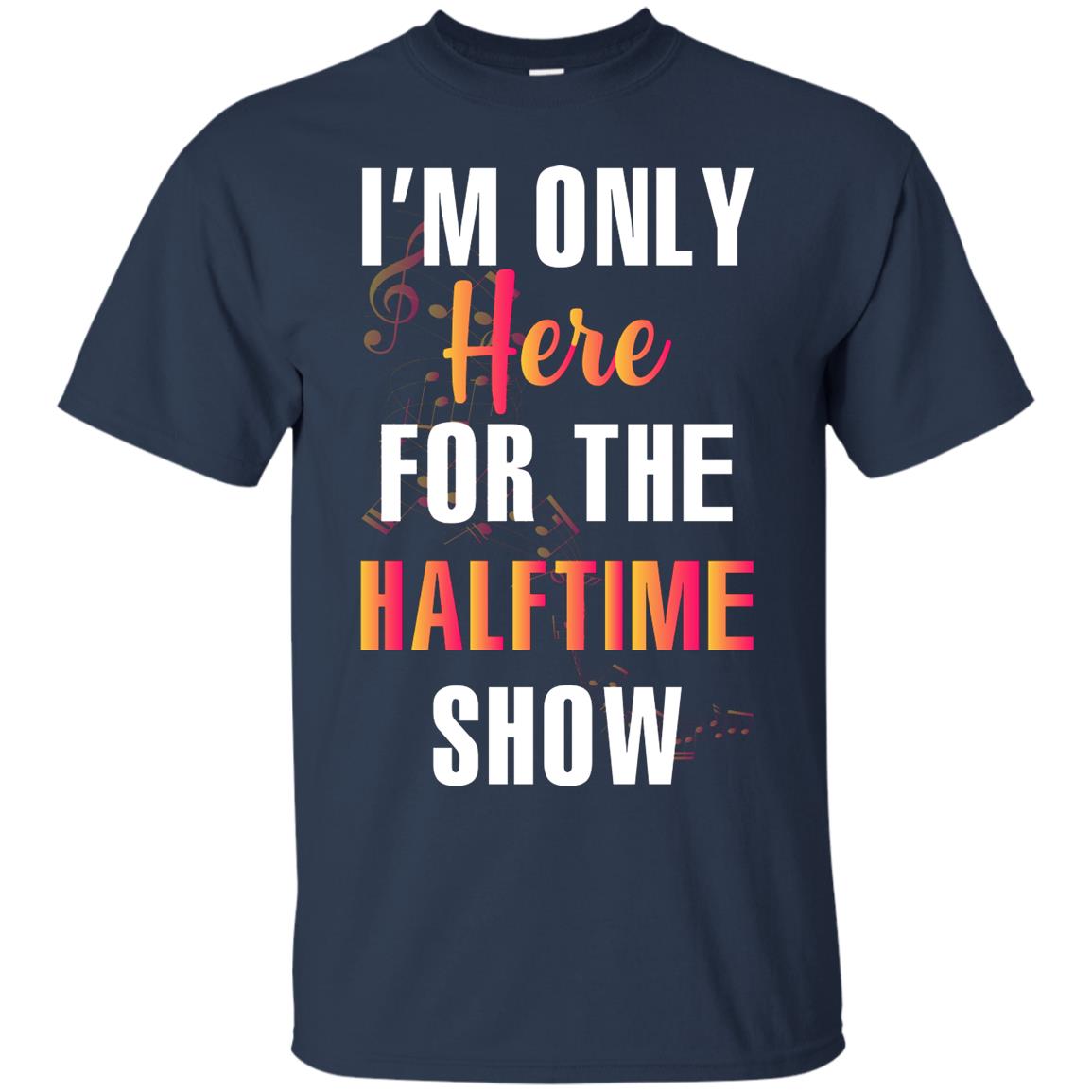 Im Only Here For The Halftime Show Marching Band Music Lovers Shirt Navy