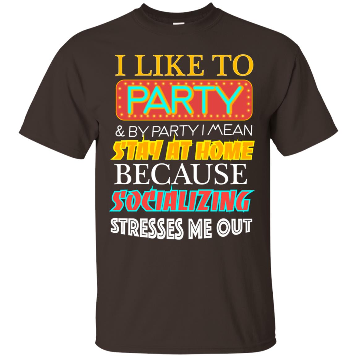 I Like To Party And I Mean Stay At Home Because Socializing Stresses Me Out Best Quote Shirt Dark Chocolate
