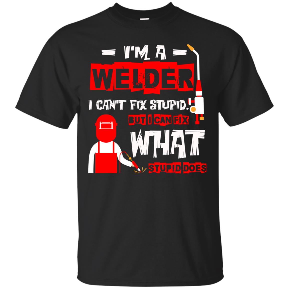 Im A Welder I Cant Fix Stupid Welder T-shirt Black