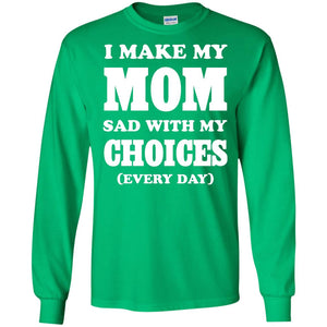 I Make My Mom Sad With My Choices Every Day ShirtG240 Gildan LS Ultra Cotton T-Shirt