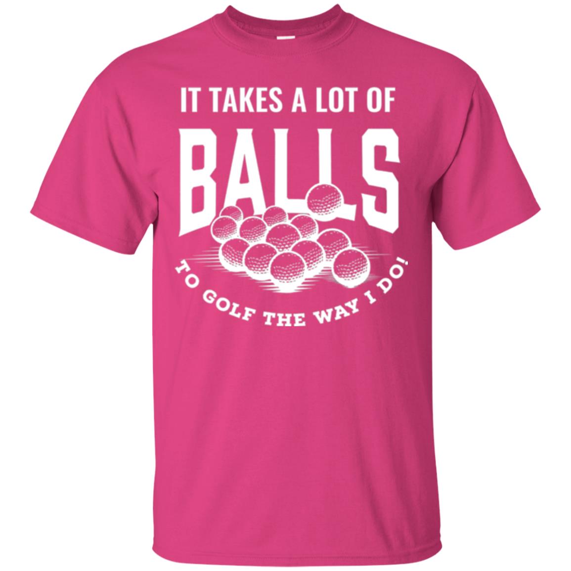 Golf Lover T-shirt It Takes A Lot Of Balls To Goft The Way I Do Heliconia