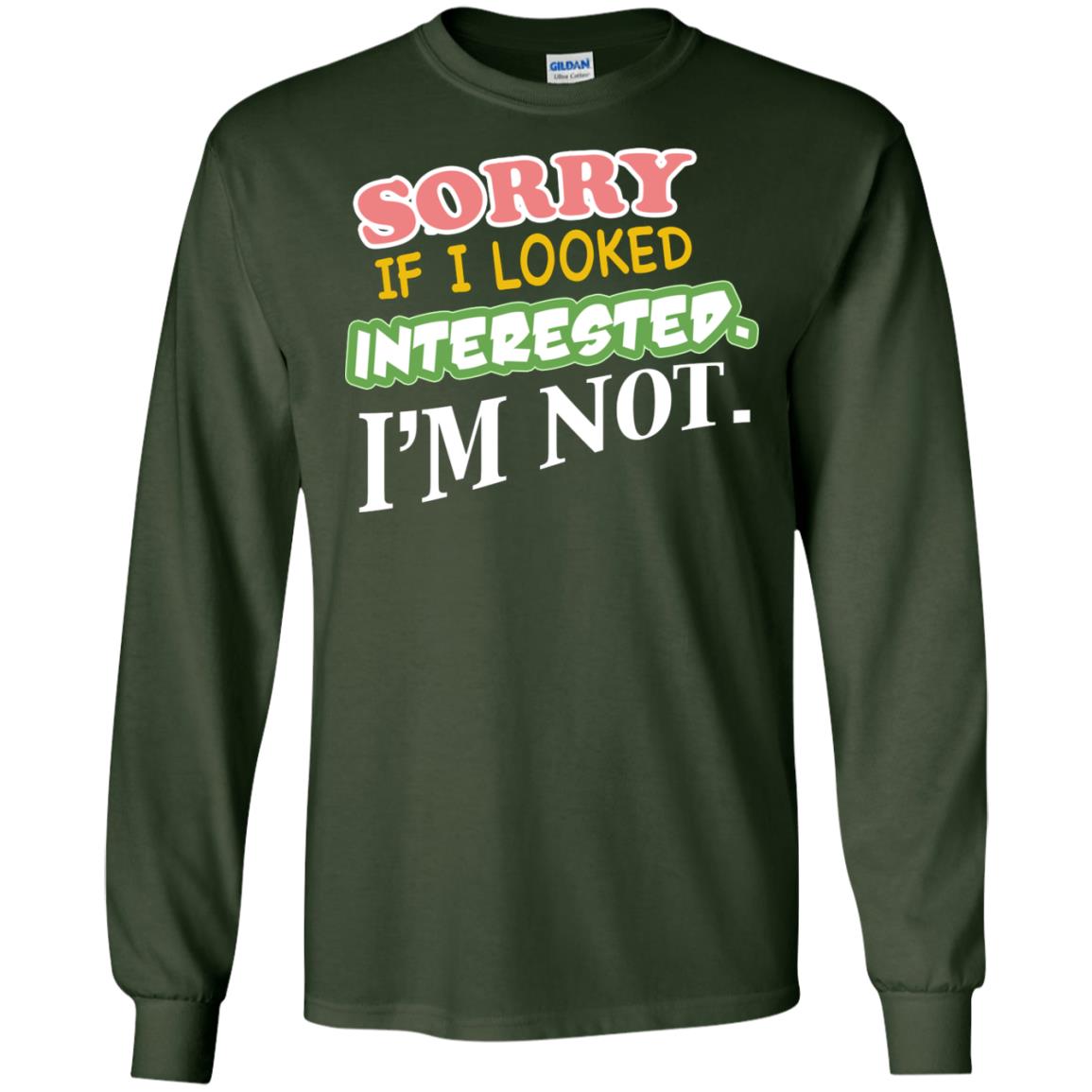Sorry If I Looked Interested I'm Not Best Quote Shirt Forest Green