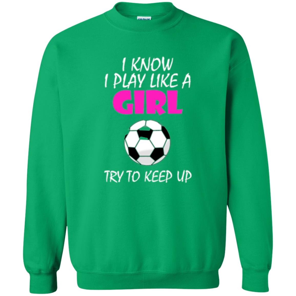 Soccer T Shirt I Know I Play Like A Girl Try To Keep Up Irish Green