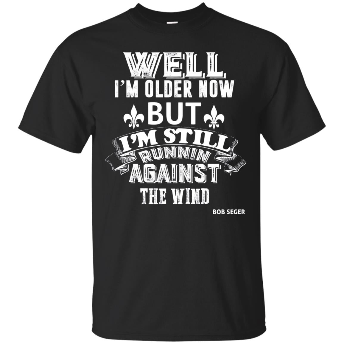 Well Im Older Now But I_m Still Runnin Against T-shirt Black