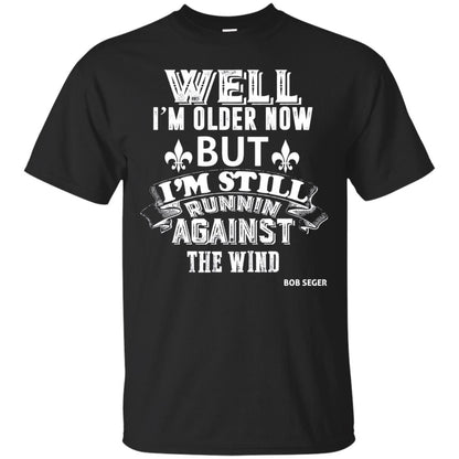 Well Im Older Now But I_m Still Runnin Against T-shirt Black