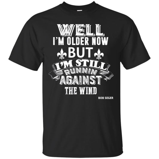 Well Im Older Now But I_m Still Runnin Against T-shirt Black