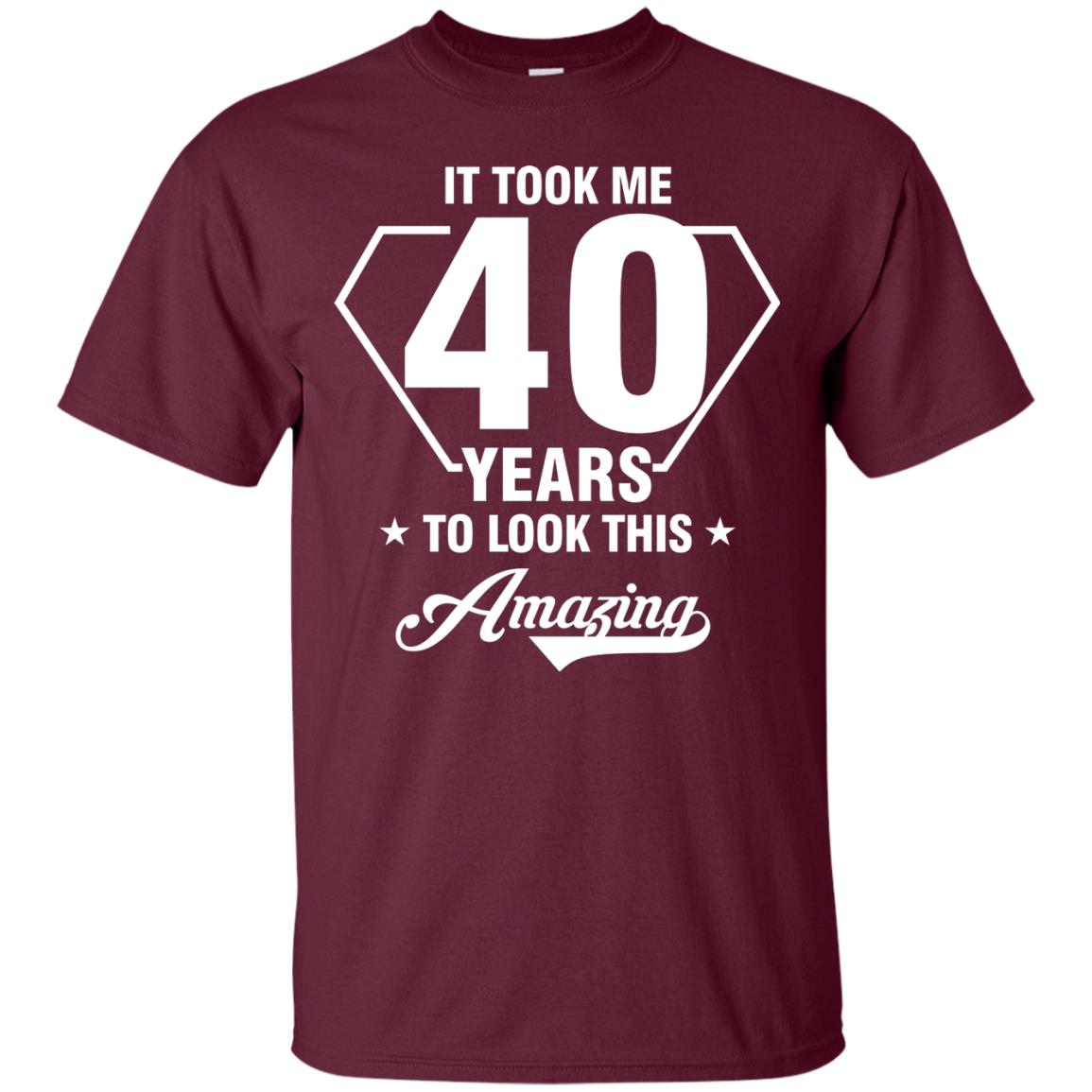 It Took Me 40 Years To Look This Amazing 40th Birthday Shirt Maroon