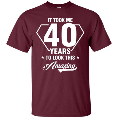 It Took Me 40 Years To Look This Amazing 40th Birthday Shirt Maroon