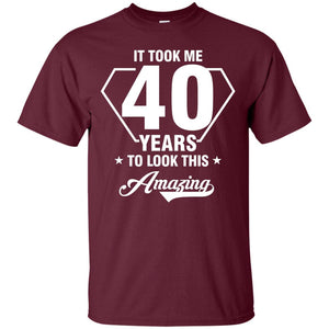 It Took Me 40 Years To Look This Amazing 40th Birthday ShirtG200 Gildan Ultra Cotton T-Shirt