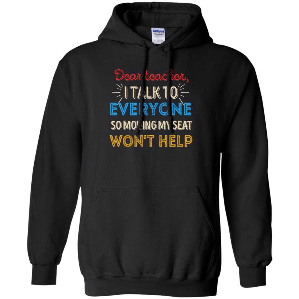 Dear Teacher I Talk To Everyone So Moving My Seat Won't Help Shirt Black