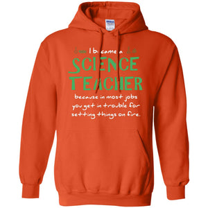 I Became A Science Teacher Because In Most Jobs You Get In Trouble For Setting Things On FireG185 Gildan Pullover Hoodie 8 oz.
