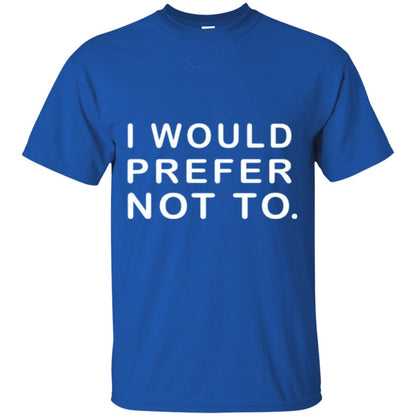 I Would Prefer Not To Funny Sayings T-shirt Royal