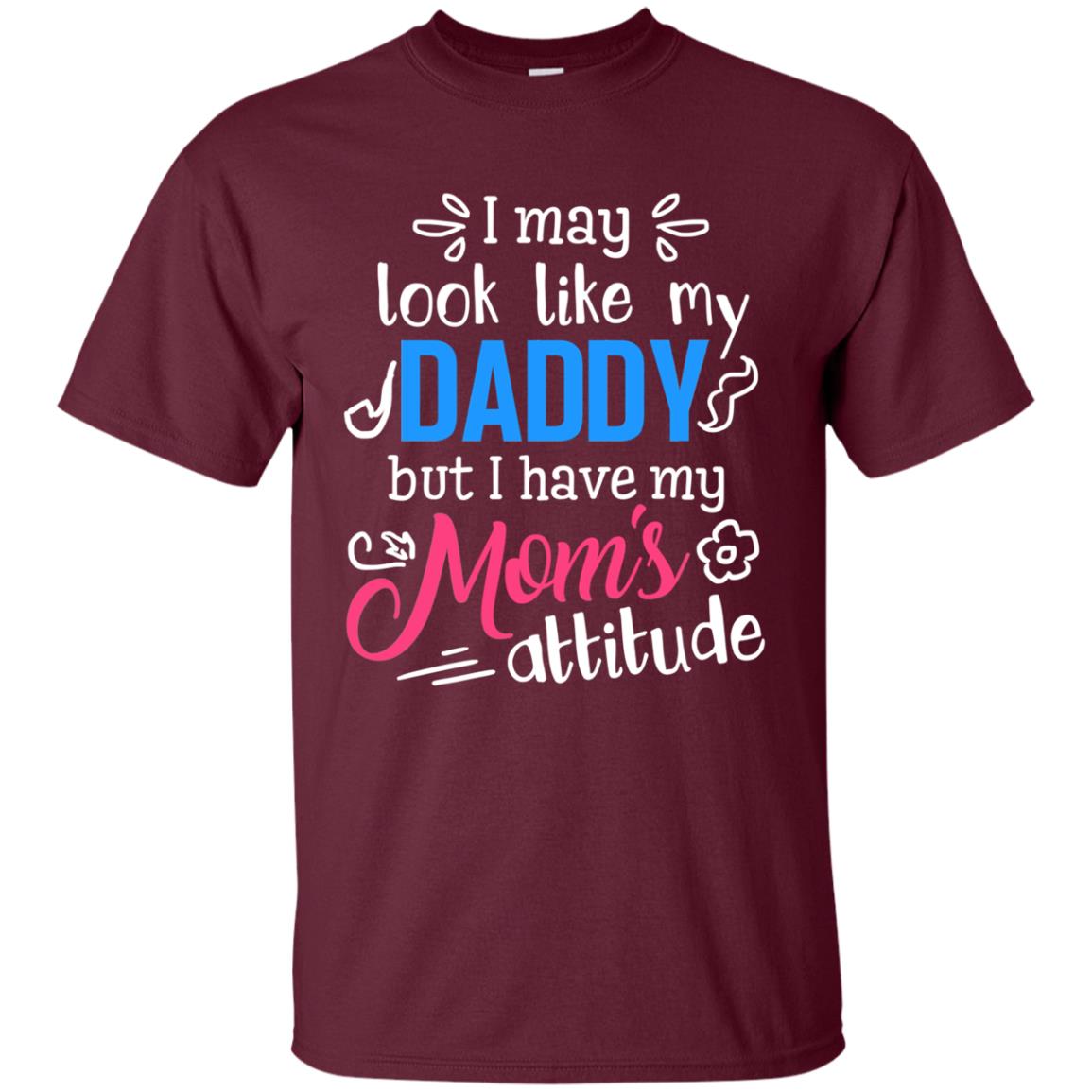 I May Look Like My Daddy But I Have My Mom_s Attitude Parents Pride Shirt Maroon