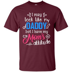 I May Look Like My Daddy But I Have My Mom_s Attitude Parents Pride ShirtG200 Gildan Ultra Cotton T-Shirt