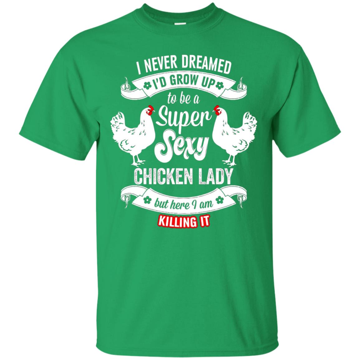 I Never Dreamed I_d Grow Up To Be A Super Sexy Chicken Lady T-shirt Irish Green