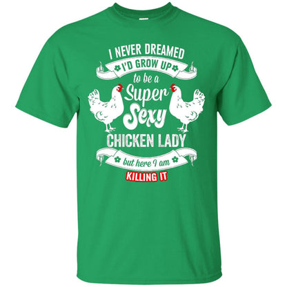 I Never Dreamed I_d Grow Up To Be A Super Sexy Chicken Lady T-shirt Irish Green