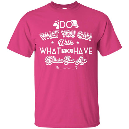 Do What You Can With What You Have Where You Are T-shirt Heliconia