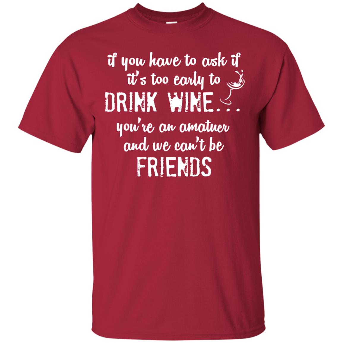 If You Have To Ask If It_s Too Early Yo Drink Wine Shirt Cardinal