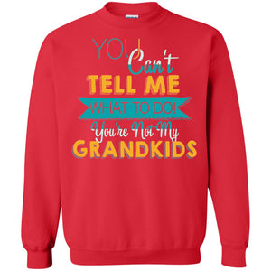 You Can't Tell Me What To Do You're Not My Grandkids Grandparents Gift TshirtG180 Gildan Crewneck Pullover Sweatshirt 8 oz.