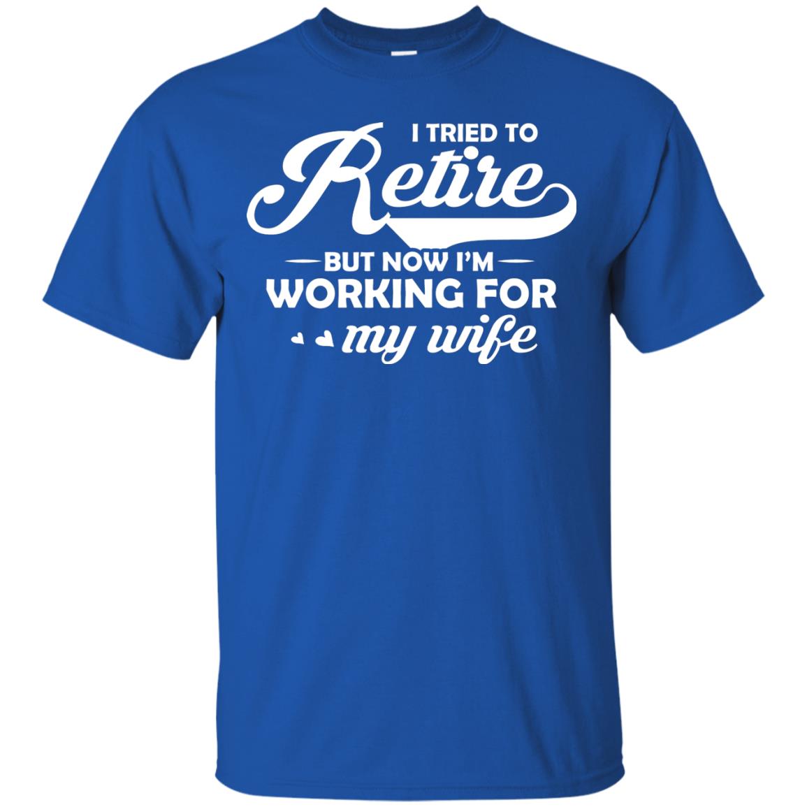 I Tried To Retire But Now I_m Working For My Wife Shirt Royal