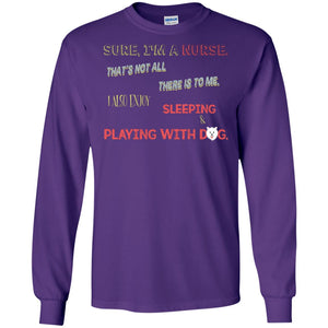 Sure I'm A Nurse That's Not All There Is To Me I Also Enjoy Sleeping Playing With Dog Nursing ShirtG240 Gildan LS Ultra Cotton T-Shirt