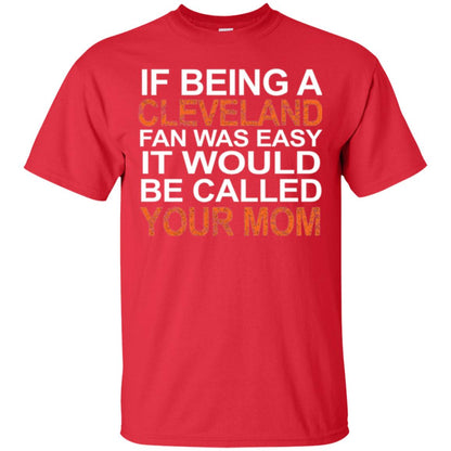 If Being A Cleveland Fan Was Easy It Would Be Called Your Mom T-shirt Red
