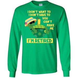 I Don't Want To I Don't Have To You Can't Make Me I'm Retired ShirtG240 Gildan LS Ultra Cotton T-Shirt