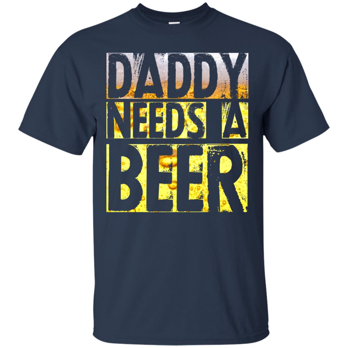 Daddy Needs A Beer Shirt For Dad Loves Beer Navy