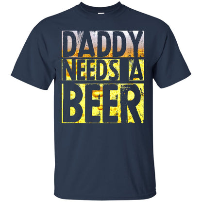 Daddy Needs A Beer Shirt For Dad Loves Beer Navy