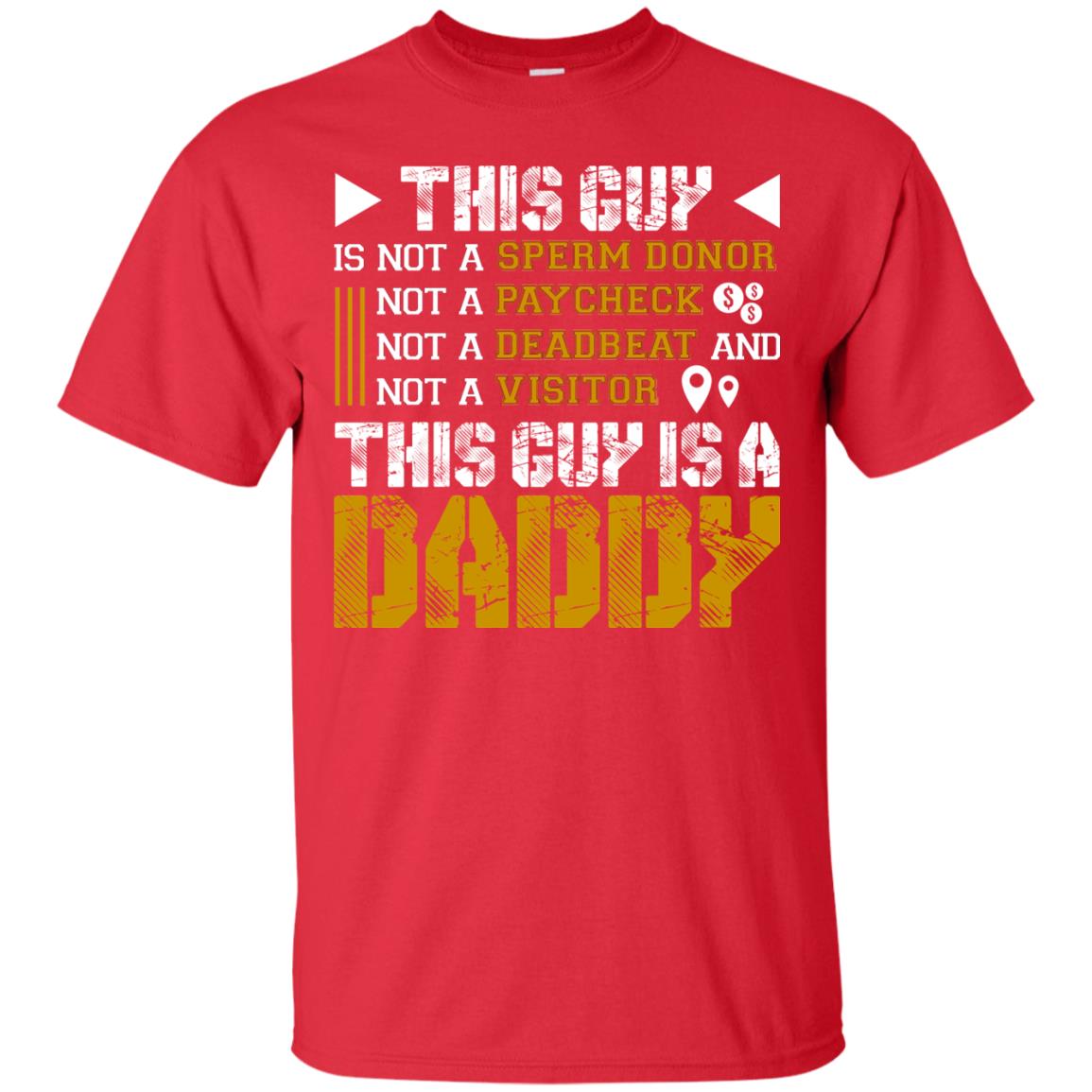 This Guy Is Not A Sperm Donor Not A Paycheck Not A Deadbeat And Not A Visitor This Guy Is A Daddy Red