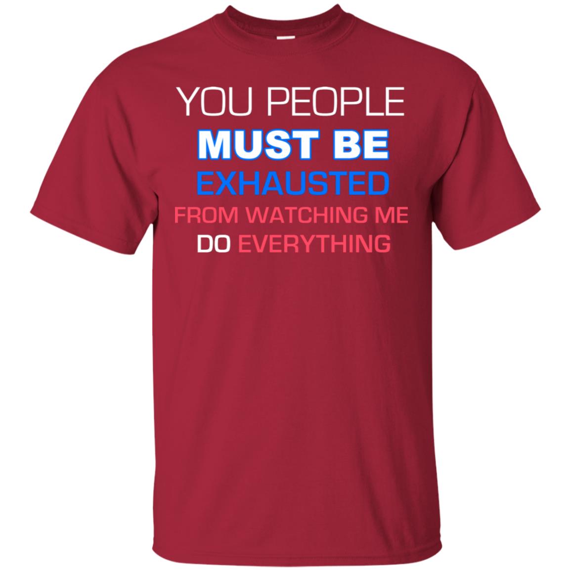 You People Must Be Exhausted From Watching Me Do Everything Shirt Cardinal