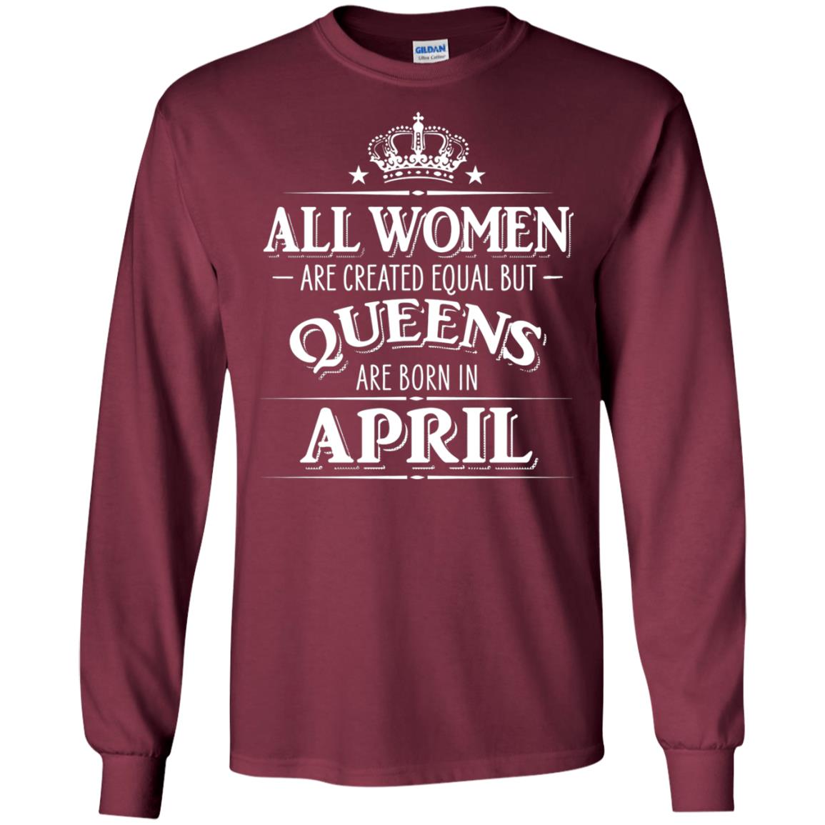All Women Created Equal But Queens Are Born In April Shirt Maroon