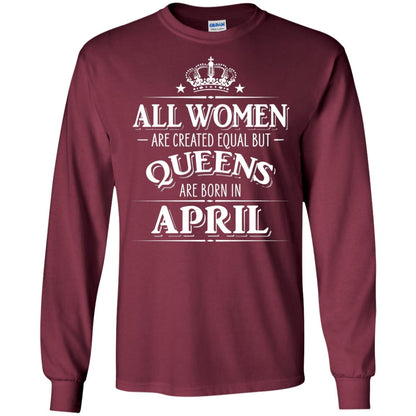 All Women Created Equal But Queens Are Born In April Shirt Maroon