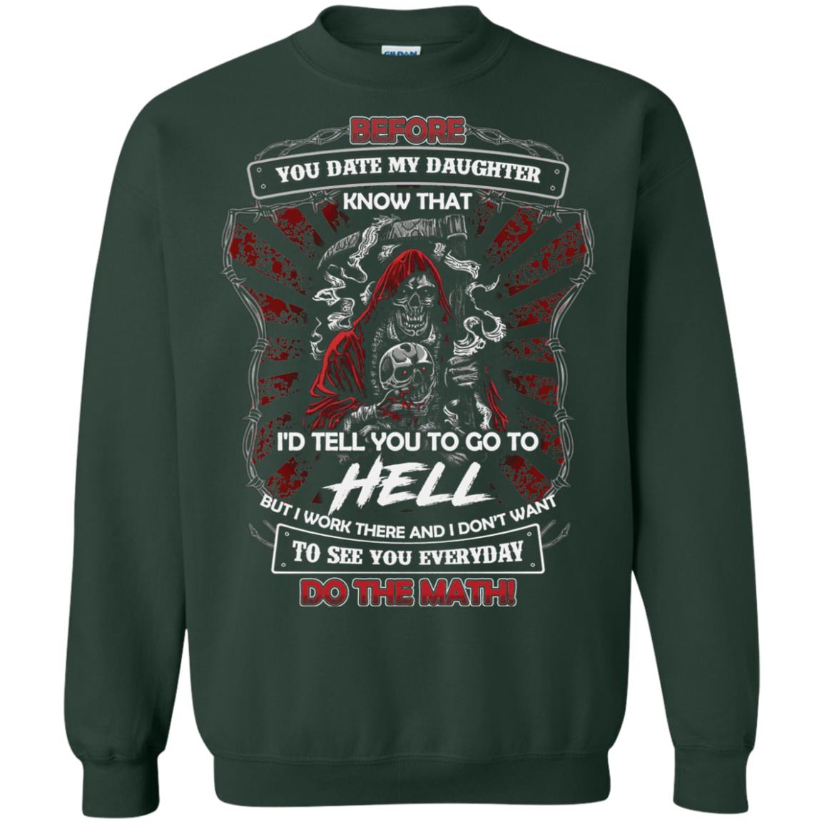 Before You Date My Daughter Know That I'd Tell You To Go To Hell But I Work There And I Don;t Want To See You Everyday Do The Math Shirt Forest Green