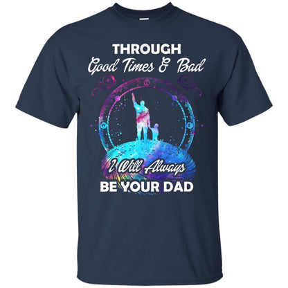 Through Good Times _ Bad I Will Always Be Your Dad Daddy Shirt Navy