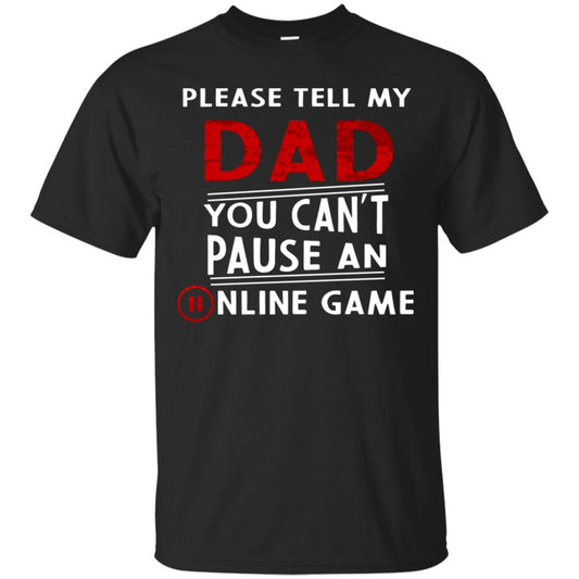 Please Tell My Dad You Cant Pause An Online Game Gaming Shirt Black