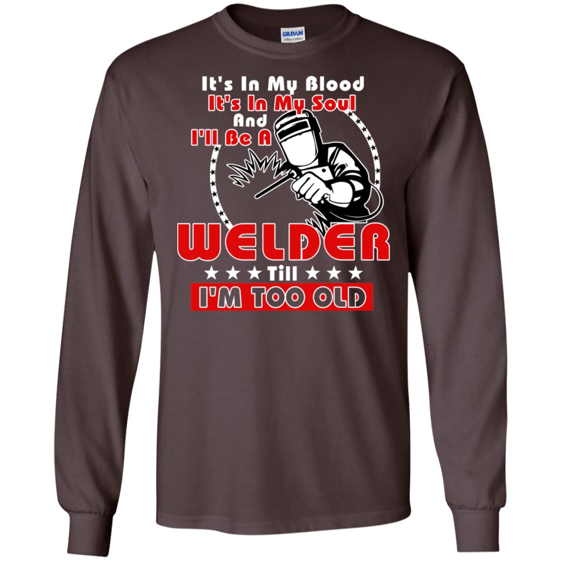It's In My Blood It's In My Soul And I'll Be A Welder Till I'm Too Old Shirt Dark Chocolate