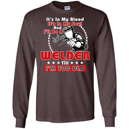 It's In My Blood It's In My Soul And I'll Be A Welder Till I'm Too Old Shirt Dark Chocolate